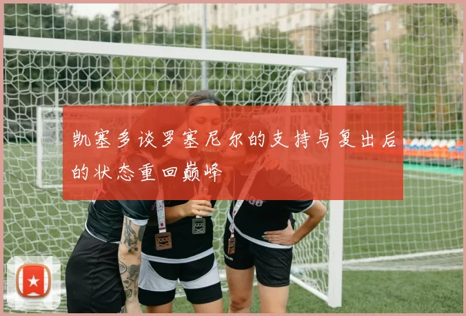 凯塞多谈罗塞尼尔的支持与复出后的状态重回巅峰