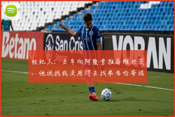 经纪人：去年向阿隆索推荐维尔茨，他说找我没用得去找弗洛伦蒂诺