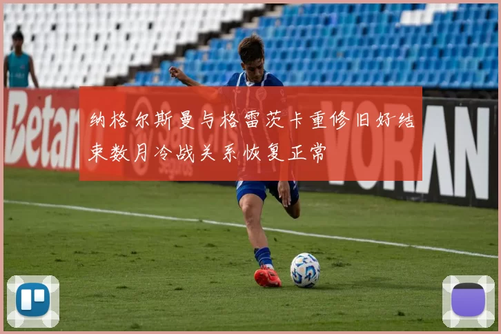 纳格尔斯曼与格雷茨卡重修旧好结束数月冷战关系恢复正常