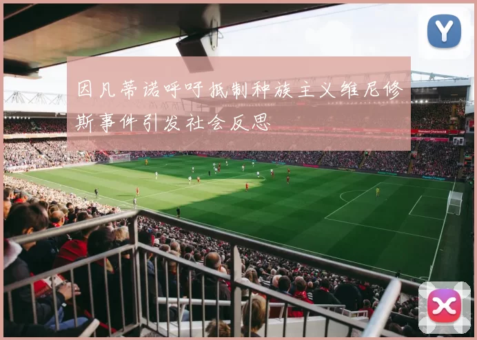 因凡蒂诺呼吁抵制种族主义维尼修斯事件引发社会反思