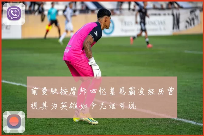 前曼联按摩师回忆基恩霸凌经历曾视其为英雄如今无话可说