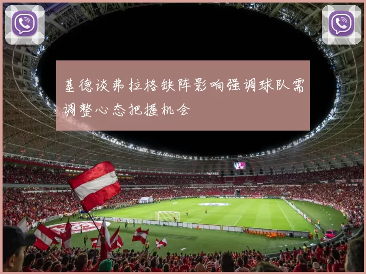 基德谈弗拉格缺阵影响强调球队需调整心态把握机会