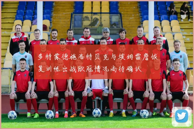 多特蒙德施洛特贝克与埃姆雷詹恢复训练出战欧冠情况尚待确认