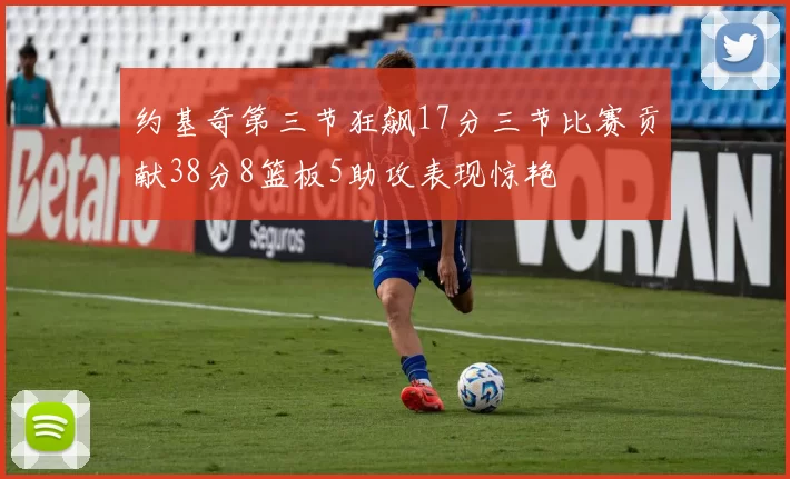 约基奇第三节狂飙17分三节比赛贡献38分8篮板5助攻表现惊艳