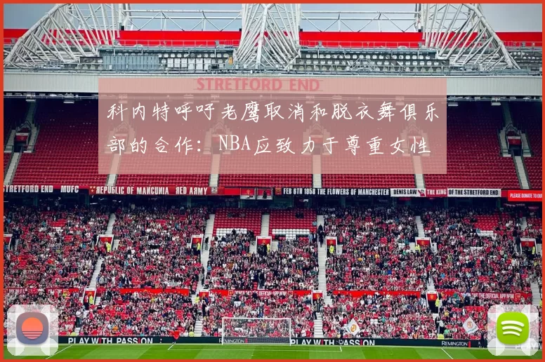 科内特呼吁老鹰取消和脱衣舞俱乐部的合作：NBA应致力于尊重女性