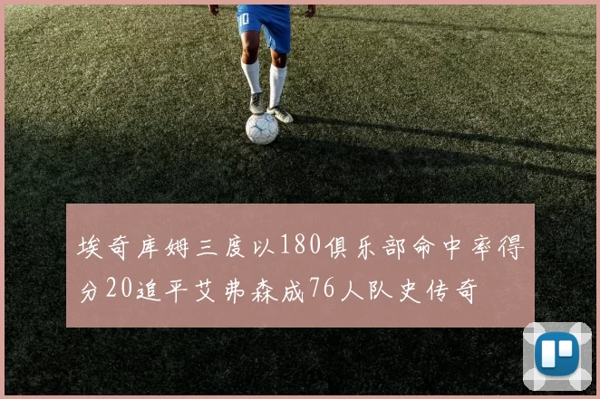 埃奇库姆三度以180俱乐部命中率得分20追平艾弗森成76人队史传奇