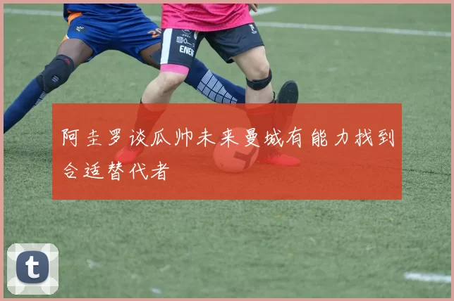 阿圭罗谈瓜帅未来曼城有能力找到合适替代者