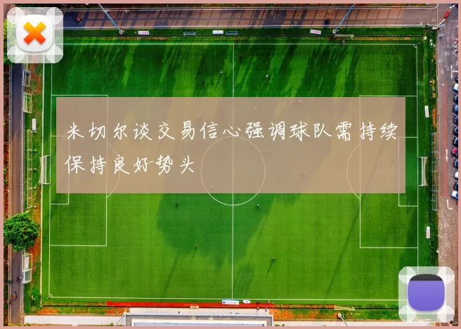 米切尔谈交易信心强调球队需持续保持良好势头
