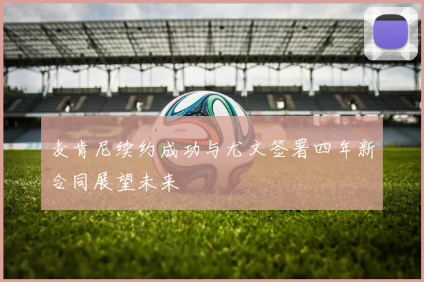 麦肯尼续约成功与尤文签署四年新合同展望未来