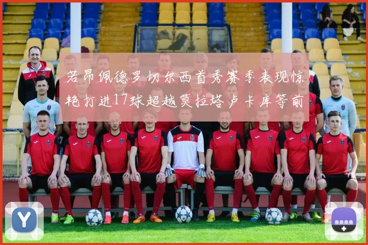 若昂佩德罗切尔西首秀赛季表现惊艳打进17球超越莫拉塔卢卡库等前锋