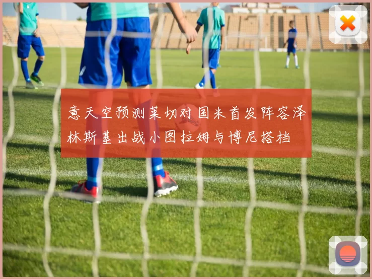 意天空预测莱切对国米首发阵容泽林斯基出战小图拉姆与博尼搭档