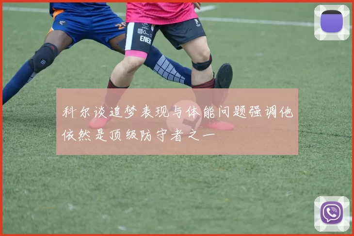 科尔谈追梦表现与体能问题强调他依然是顶级防守者之一